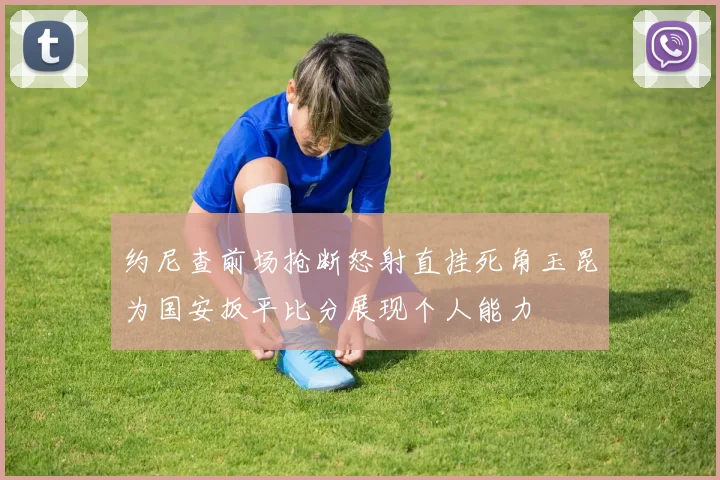 约尼查前场抢断怒射直挂死角玉昆为国安扳平比分展现个人能力