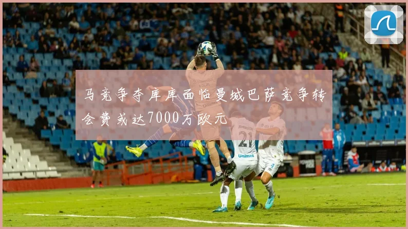 马竞争夺库库面临曼城巴萨竞争转会费或达7000万欧元