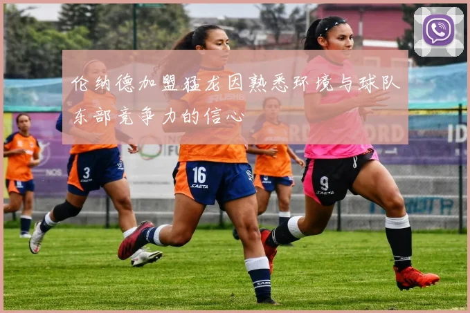 伦纳德加盟猛龙因熟悉环境与球队东部竞争力的信心