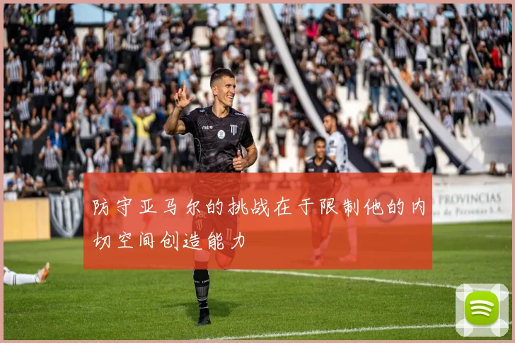 防守亚马尔的挑战在于限制他的内切空间创造能力