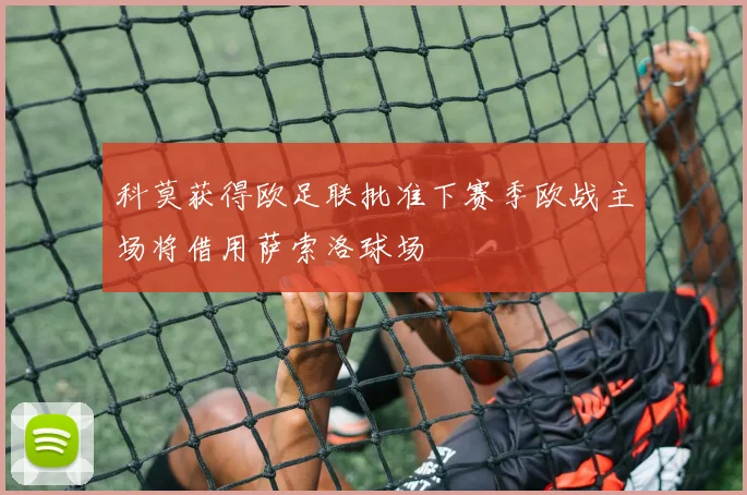 科莫获得欧足联批准下赛季欧战主场将借用萨索洛球场