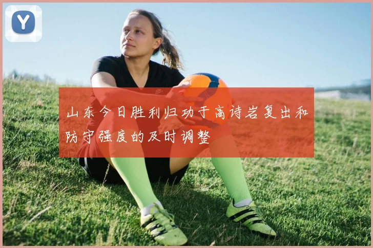 山东今日胜利归功于高诗岩复出和防守强度的及时调整