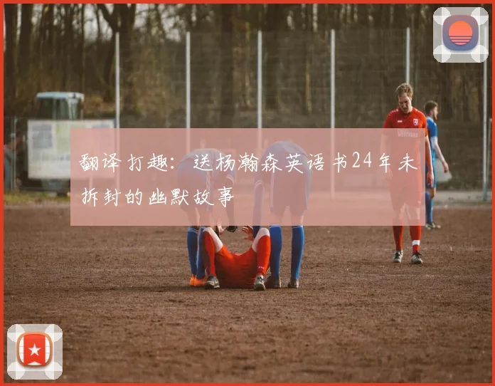 翻译打趣：送杨瀚森英语书24年未拆封的幽默故事